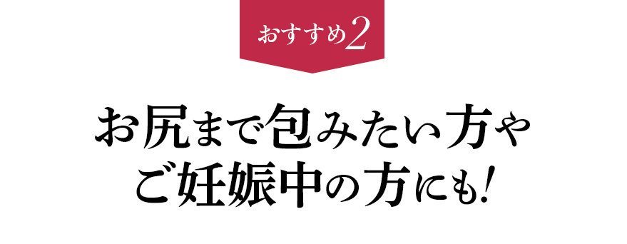 おすすめ２ お尻まで包みたい方や妊娠中の方にも!